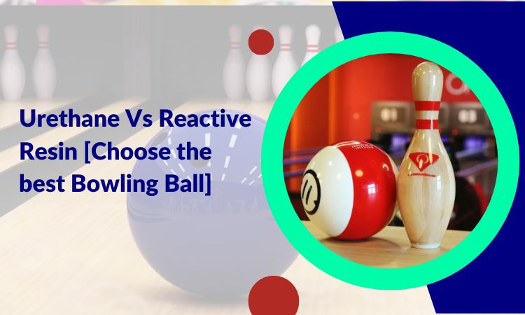 Urethane Vs Reactive Resin [Choose the best Bowling Ball]